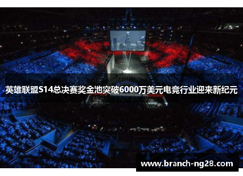 英雄联盟S14总决赛奖金池突破6000万美元电竞行业迎来新纪元