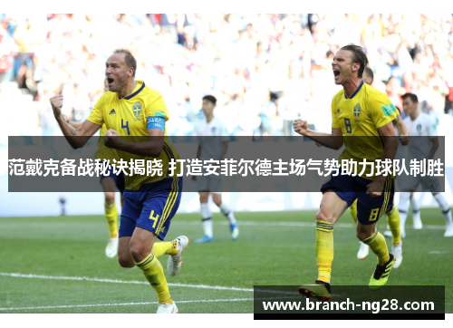 范戴克备战秘诀揭晓 打造安菲尔德主场气势助力球队制胜 范戴克备战秘诀揭晓 打造安菲尔德主场气势助力球队制胜