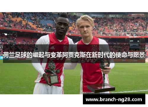 荷兰足球的崛起与变革阿贾克斯在新时代的使命与愿景 荷兰足球的崛起与变革阿贾克斯在新时代的使命与愿景