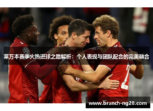 莱万本赛季火热进球之路解析：个人表现与团队配合的完美融合