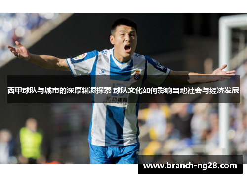 西甲球队与城市的深厚渊源探索 球队文化如何影响当地社会与经济发展 西甲球队与城市的深厚渊源探索 球队文化如何影响当地社会与经济发展