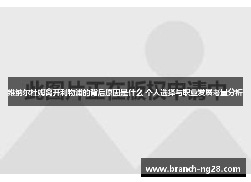 维纳尔杜姆离开利物浦的背后原因是什么 个人选择与职业发展考量分析