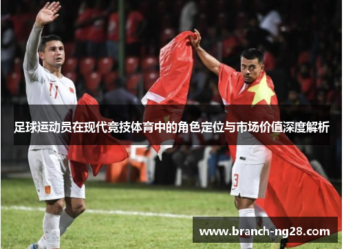 足球运动员在现代竞技体育中的角色定位与市场价值深度解析