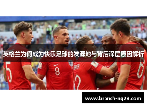 英格兰为何成为快乐足球的发源地与背后深层原因解析