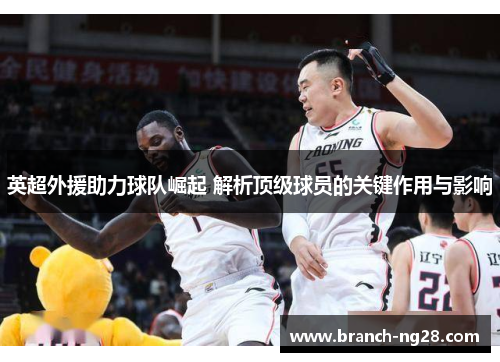 英超外援助力球队崛起 解析顶级球员的关键作用与影响