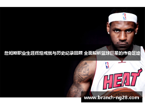 詹姆斯职业生涯辉煌成就与历史纪录回顾 全面解析篮球巨星的传奇足迹