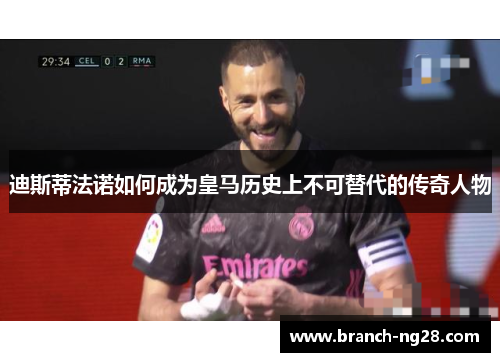 迪斯蒂法诺如何成为皇马历史上不可替代的传奇人物