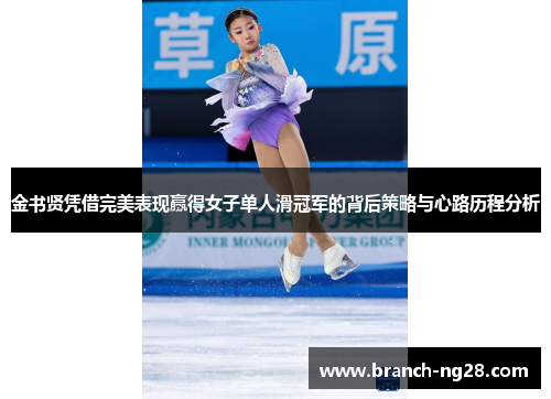 金书贤凭借完美表现赢得女子单人滑冠军的背后策略与心路历程分析