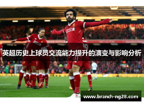 英超历史上球员交流能力提升的演变与影响分析 英超历史上球员交流能力提升的演变与影响分析