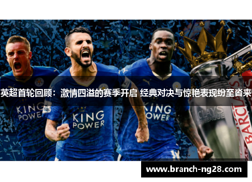 英超首轮回顾：激情四溢的赛季开启 经典对决与惊艳表现纷至沓来