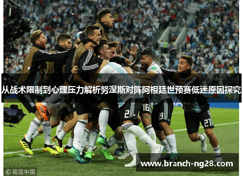 从战术限制到心理压力解析努涅斯对阵阿根廷世预赛低迷原因探究