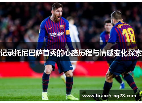 记录托尼巴萨首秀的心路历程与情感变化探索 记录托尼巴萨首秀的心路历程与情感变化探索