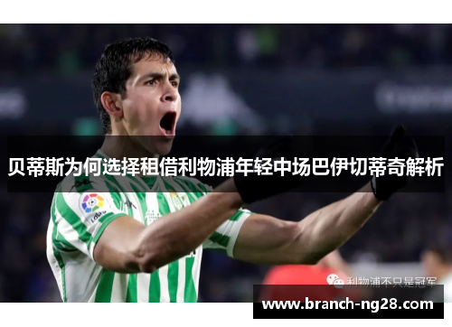 贝蒂斯为何选择租借利物浦年轻中场巴伊切蒂奇解析 贝蒂斯为何选择租借利物浦年轻中场巴伊切蒂奇解析