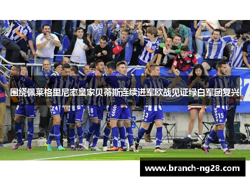 围绕佩莱格里尼率皇家贝蒂斯连续进军欧战见证绿白军团复兴