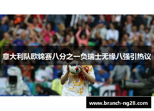 意大利队欧锦赛八分之一负瑞士无缘八强引热议