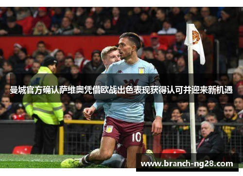 曼城官方确认萨维奥凭借欧战出色表现获得认可并迎来新机遇