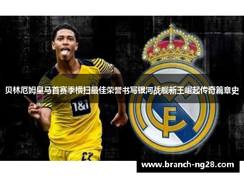 贝林厄姆皇马首赛季横扫最佳荣誉书写银河战舰新王崛起传奇篇章史