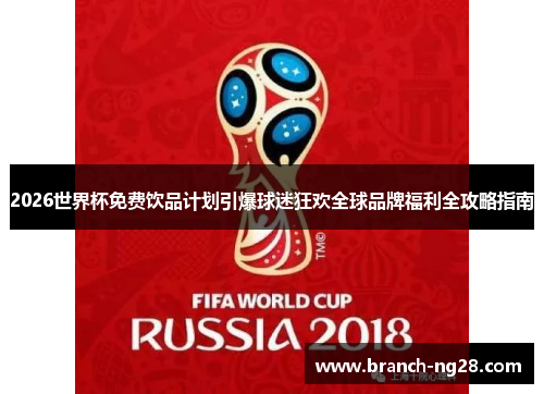 2026世界杯免费饮品计划引爆球迷狂欢全球品牌福利全攻略指南