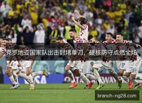 克罗地亚国家队出击封堵单刀，硬核防守点燃全场