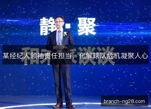 某经纪人领袖责任担当，化解球队危机凝聚人心